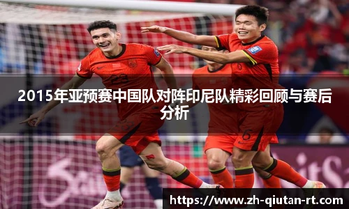 2015年亚预赛中国队对阵印尼队精彩回顾与赛后分析
