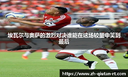 埃瓦尔与奥萨的激烈对决谁能在这场较量中笑到最后