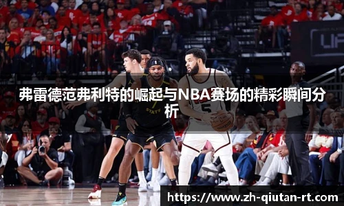 弗雷德范弗利特的崛起与NBA赛场的精彩瞬间分析
