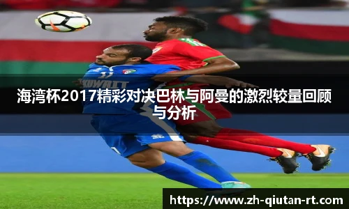 海湾杯2017精彩对决巴林与阿曼的激烈较量回顾与分析