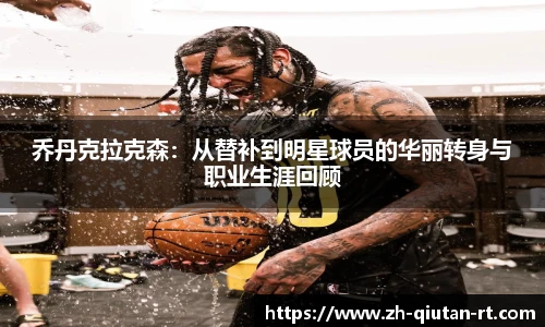 乔丹克拉克森：从替补到明星球员的华丽转身与职业生涯回顾