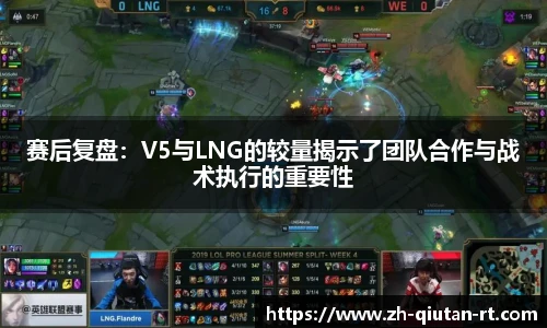 赛后复盘：V5与LNG的较量揭示了团队合作与战术执行的重要性