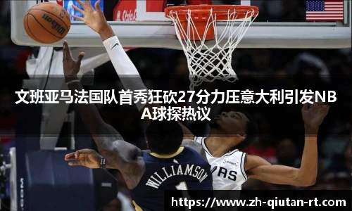文班亚马法国队首秀狂砍27分力压意大利引发NBA球探热议